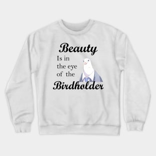 Beauty is in the eye of the birdholder slogan shirt and others Crewneck Sweatshirt